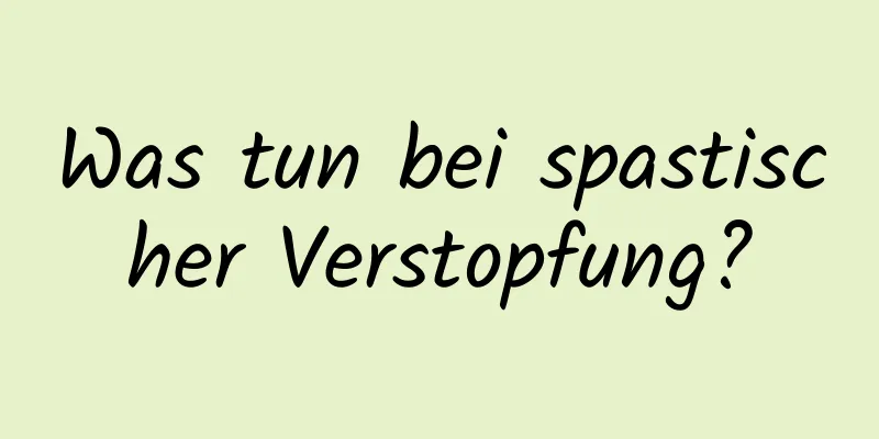 Was tun bei spastischer Verstopfung?