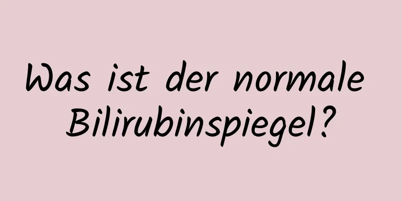 Was ist der normale Bilirubinspiegel?