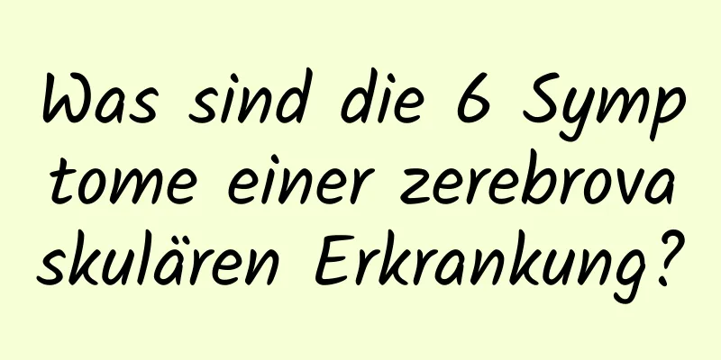 Was sind die 6 Symptome einer zerebrovaskulären Erkrankung?