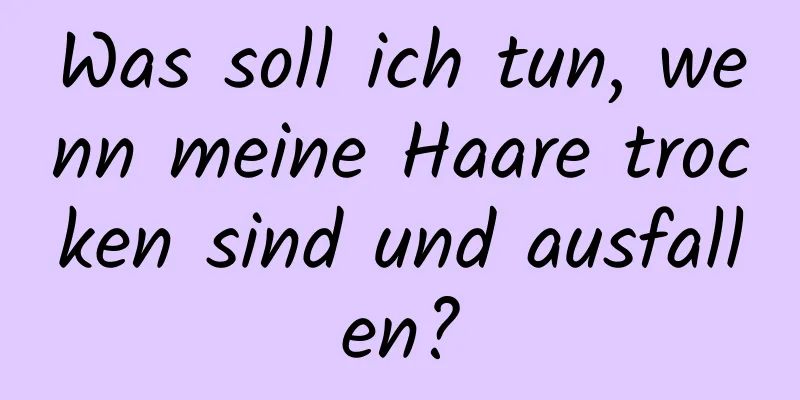 Was soll ich tun, wenn meine Haare trocken sind und ausfallen?