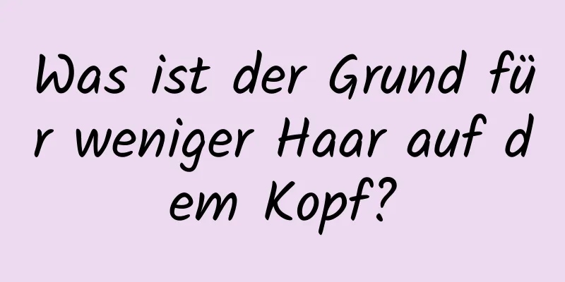 Was ist der Grund für weniger Haar auf dem Kopf?