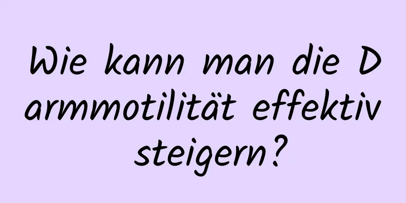 Wie kann man die Darmmotilität effektiv steigern?