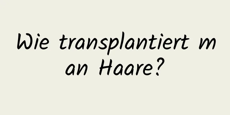 Wie transplantiert man Haare?