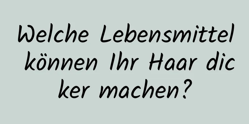 Welche Lebensmittel können Ihr Haar dicker machen?