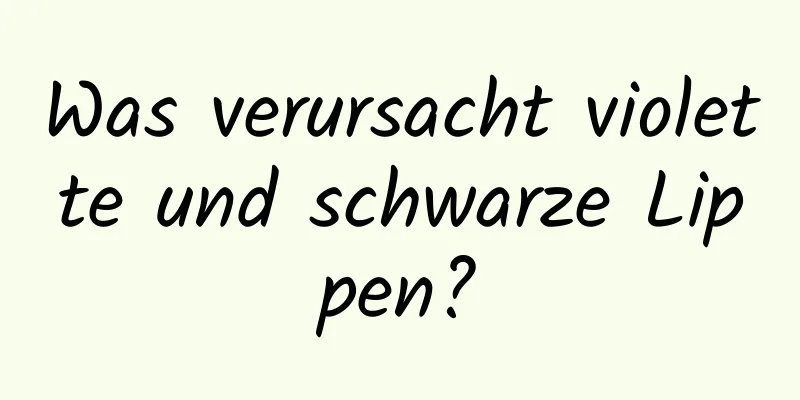 Was verursacht violette und schwarze Lippen?