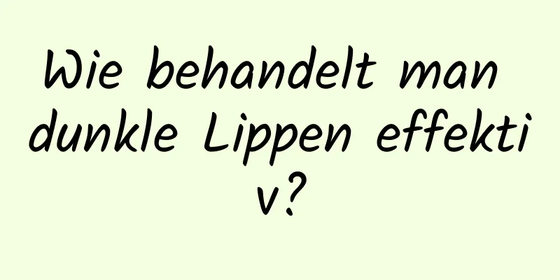 Wie behandelt man dunkle Lippen effektiv?