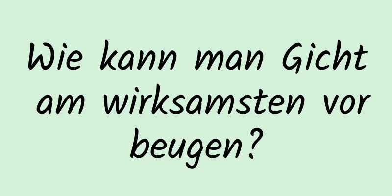 Wie kann man Gicht am wirksamsten vorbeugen?