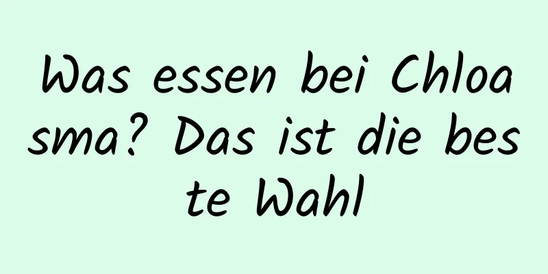 Was essen bei Chloasma? Das ist die beste Wahl