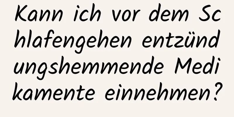 Kann ich vor dem Schlafengehen entzündungshemmende Medikamente einnehmen?