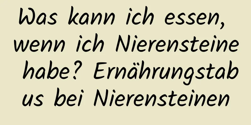 Was kann ich essen, wenn ich Nierensteine ​​habe? Ernährungstabus bei Nierensteinen