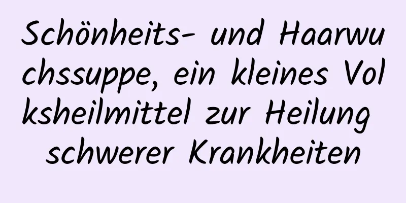 Schönheits- und Haarwuchssuppe, ein kleines Volksheilmittel zur Heilung schwerer Krankheiten