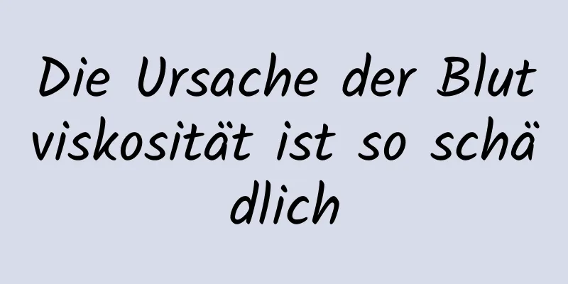 Die Ursache der Blutviskosität ist so schädlich
