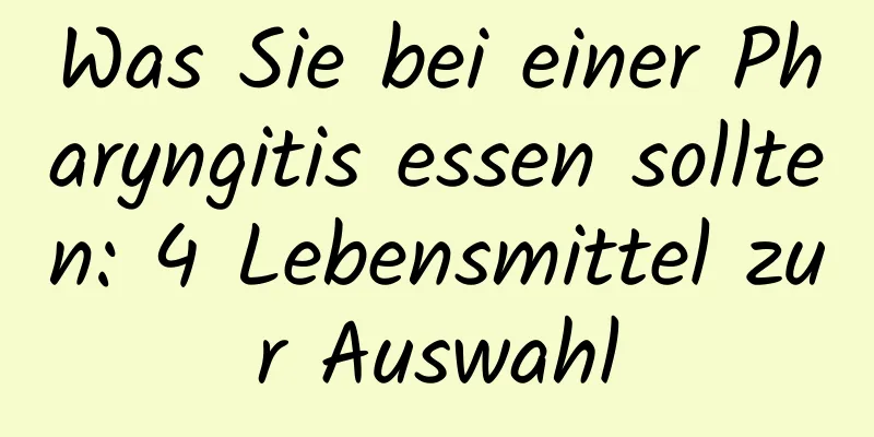 Was Sie bei einer Pharyngitis essen sollten: 4 Lebensmittel zur Auswahl