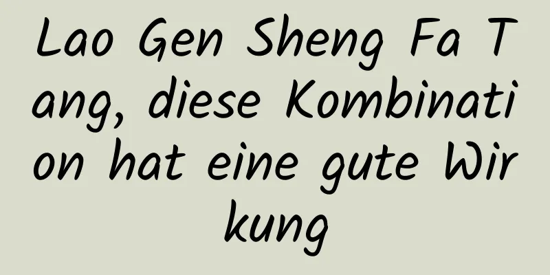 Lao Gen Sheng Fa Tang, diese Kombination hat eine gute Wirkung