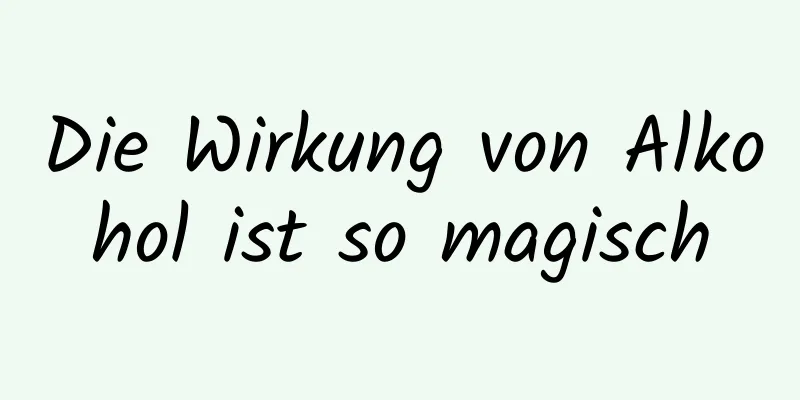 Die Wirkung von Alkohol ist so magisch