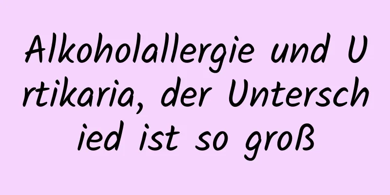Alkoholallergie und Urtikaria, der Unterschied ist so groß