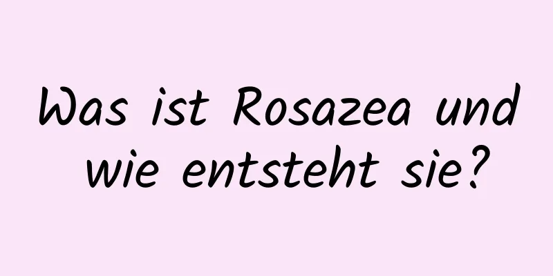 Was ist Rosazea und wie entsteht sie?