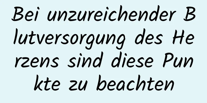 Bei unzureichender Blutversorgung des Herzens sind diese Punkte zu beachten