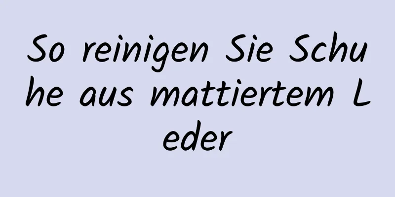 So reinigen Sie Schuhe aus mattiertem Leder