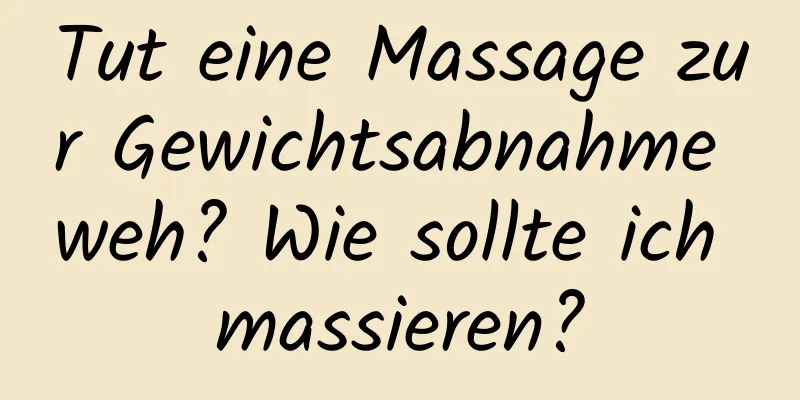 Tut eine Massage zur Gewichtsabnahme weh? Wie sollte ich massieren?