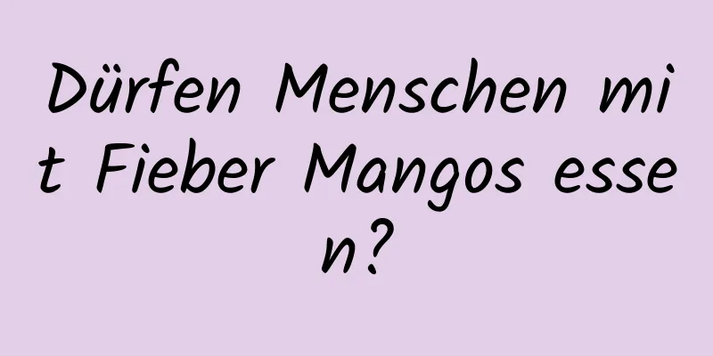 Dürfen Menschen mit Fieber Mangos essen?