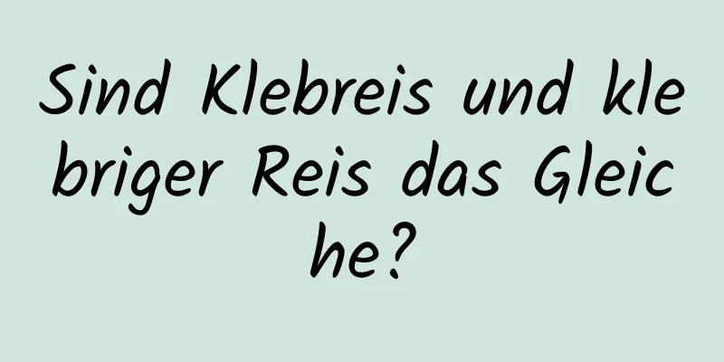 Sind Klebreis und klebriger Reis das Gleiche?
