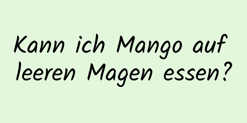 Kann ich Mango auf leeren Magen essen?