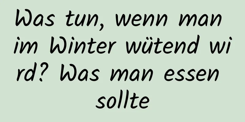 Was tun, wenn man im Winter wütend wird? Was man essen sollte