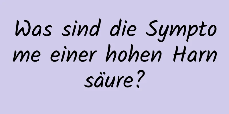 Was sind die Symptome einer hohen Harnsäure?