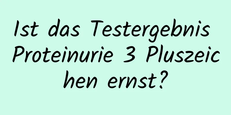 Ist das Testergebnis Proteinurie 3 Pluszeichen ernst?