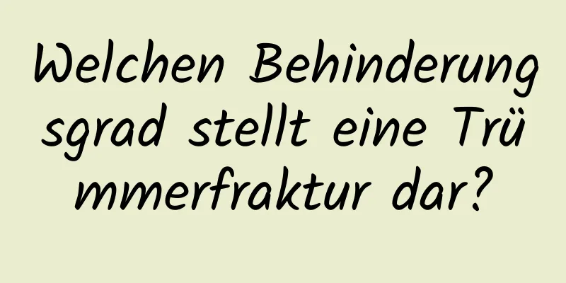 Welchen Behinderungsgrad stellt eine Trümmerfraktur dar?