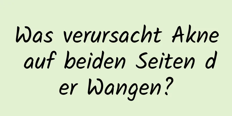 Was verursacht Akne auf beiden Seiten der Wangen?