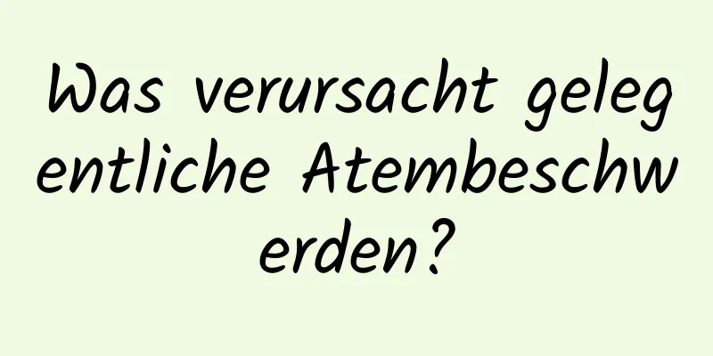 Was verursacht gelegentliche Atembeschwerden?