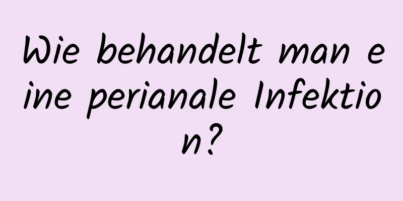 Wie behandelt man eine perianale Infektion?
