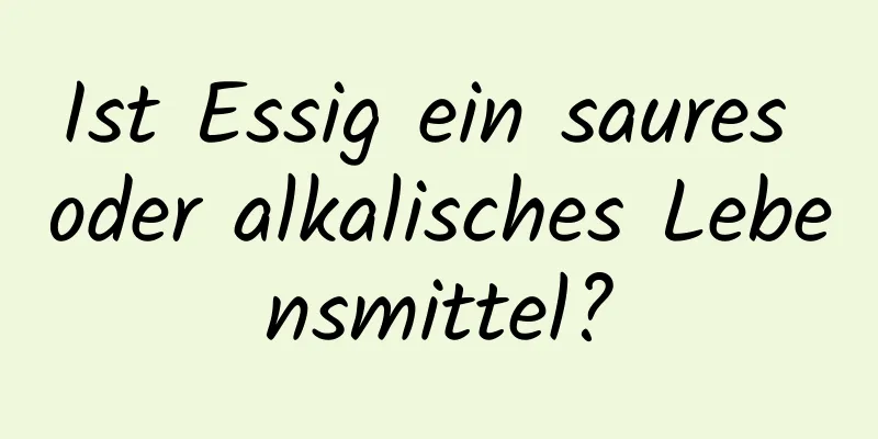 Ist Essig ein saures oder alkalisches Lebensmittel?