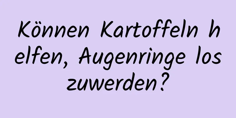 Können Kartoffeln helfen, Augenringe loszuwerden?