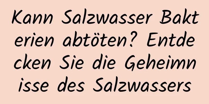 Kann Salzwasser Bakterien abtöten? Entdecken Sie die Geheimnisse des Salzwassers