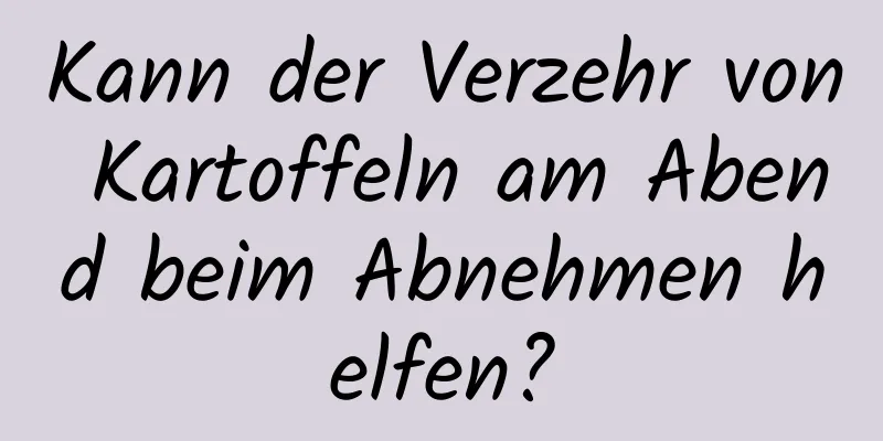 Kann der Verzehr von Kartoffeln am Abend beim Abnehmen helfen?