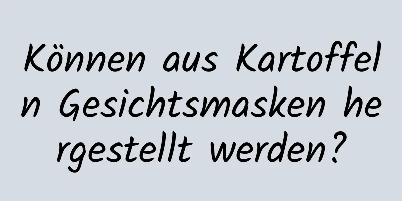 Können aus Kartoffeln Gesichtsmasken hergestellt werden?