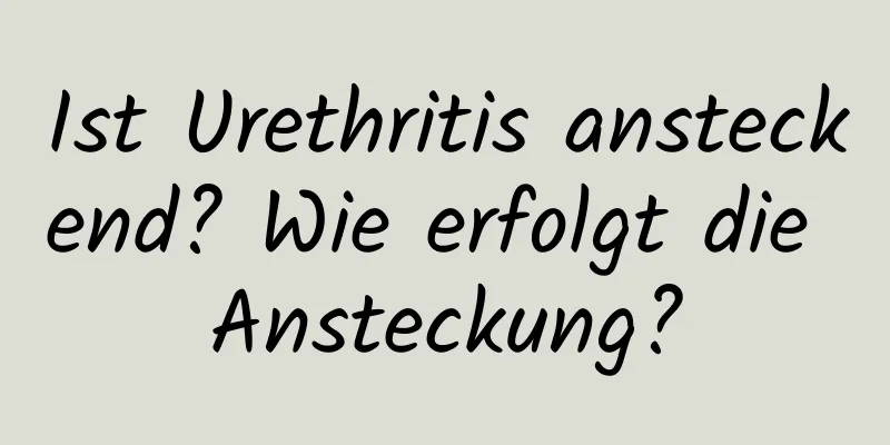 Ist Urethritis ansteckend? Wie erfolgt die Ansteckung?