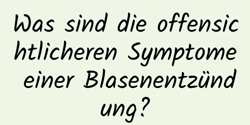 Was sind die offensichtlicheren Symptome einer Blasenentzündung?