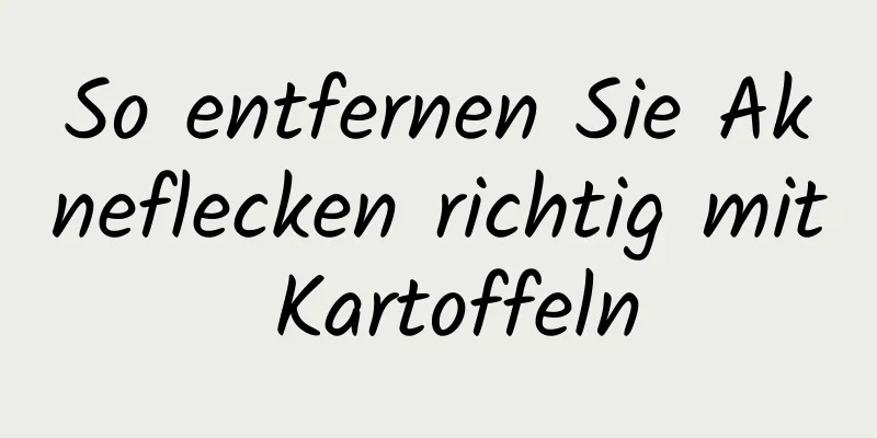 So entfernen Sie Akneflecken richtig mit Kartoffeln