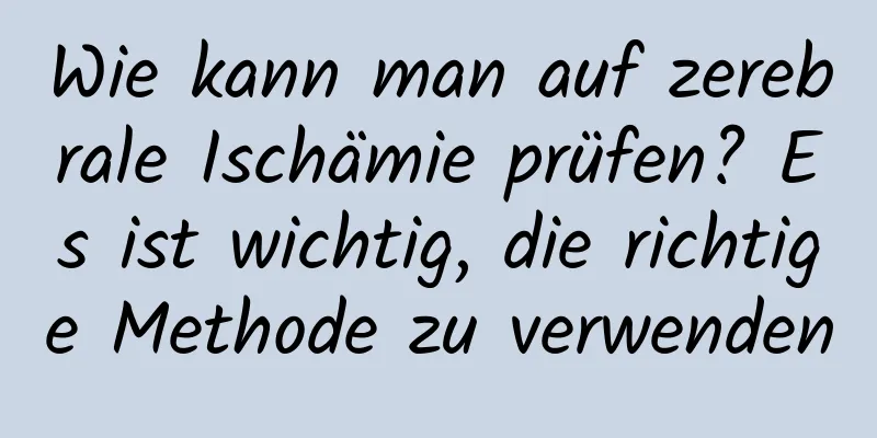 Wie kann man auf zerebrale Ischämie prüfen? Es ist wichtig, die richtige Methode zu verwenden