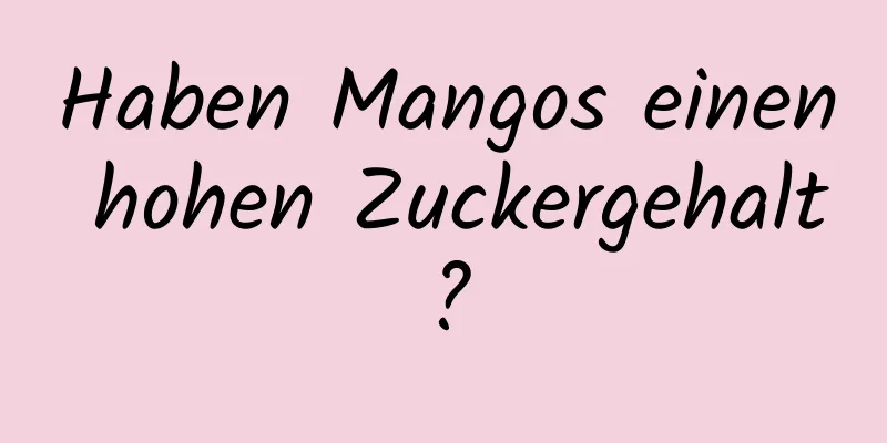 Haben Mangos einen hohen Zuckergehalt?