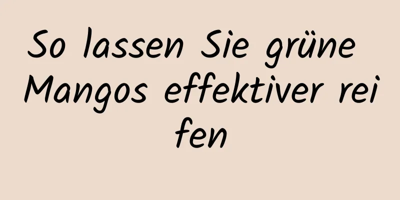So lassen Sie grüne Mangos effektiver reifen