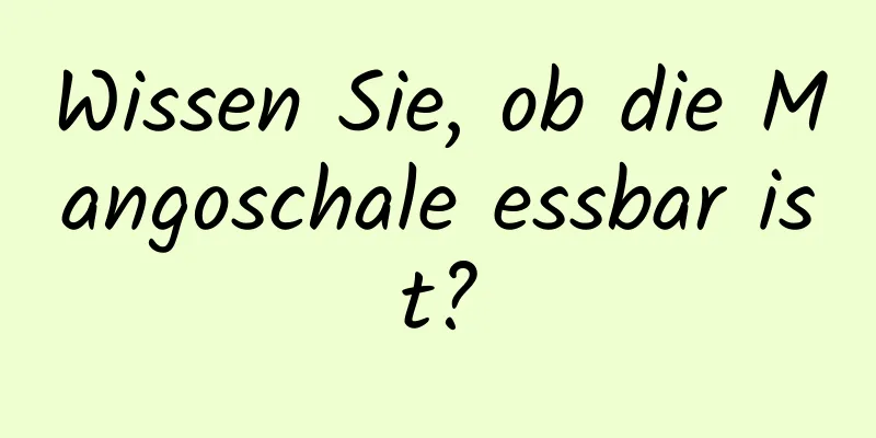 Wissen Sie, ob die Mangoschale essbar ist?