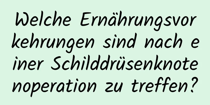 Welche Ernährungsvorkehrungen sind nach einer Schilddrüsenknotenoperation zu treffen?