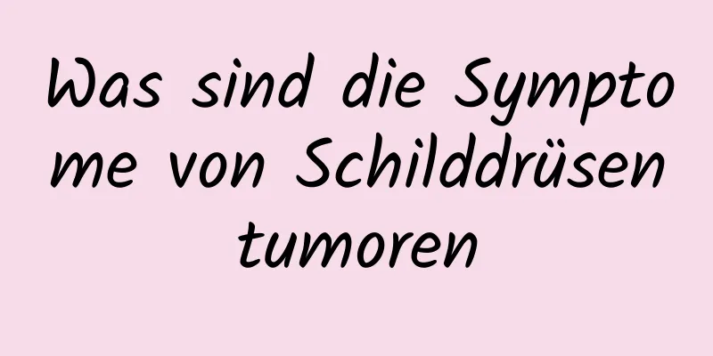 Was sind die Symptome von Schilddrüsentumoren