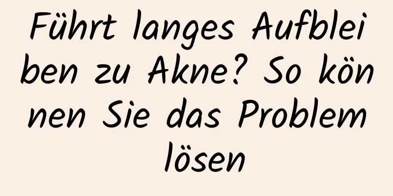 Führt langes Aufbleiben zu Akne? So können Sie das Problem lösen