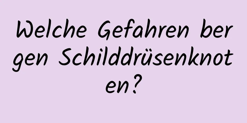 Welche Gefahren bergen Schilddrüsenknoten?